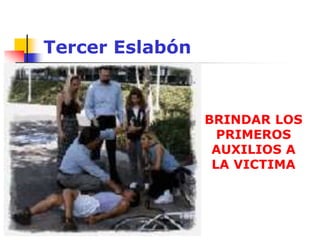 Tercer Eslabón
BRINDAR LOS
PRIMEROS
AUXILIOS A
LA VICTIMA
 