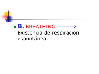  B. BREATHING −−−−>
Existencia de respiración
espontánea.
 