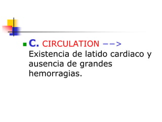  C. CIRCULATION −−>
Existencia de latido cardiaco y
ausencia de grandes
hemorragias.
 