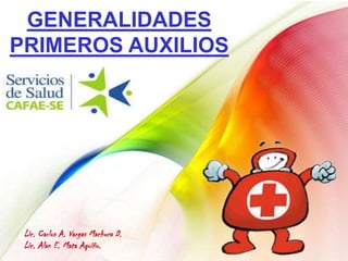 GENERALIDADES
PRIMEROS AUXILIOS
Lic. Carlos A. Vargas Machuca D.
Lic. Alan E. Mata Aquiño.
 