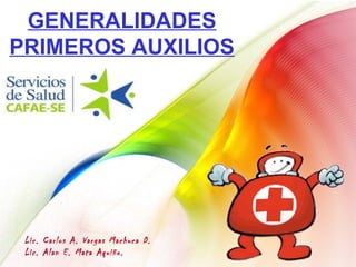 GENERALIDADES
PRIMEROS AUXILIOS




 Lic. Carlos A. Vargas Machuca D.
 Lic. Alan E. Mata Aquiño.
 
