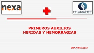 PRIMEROS AUXILIOS
HERIDAS Y HEMORRAGIAS
DRA. YRIS AULAR
 