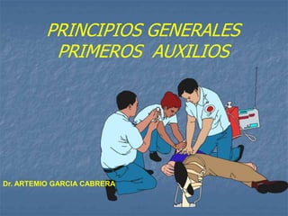 PRINCIPIOS GENERALES
PRIMEROS AUXILIOS
Dr. ARTEMIO GARCIA CABRERA
 