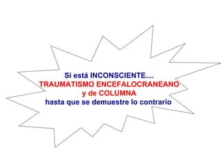 Si está INCONSCIENTE....
TRAUMATISMO ENCEFALOCRANEANO
y de COLUMNA
hasta que se demuestre lo contrario
 