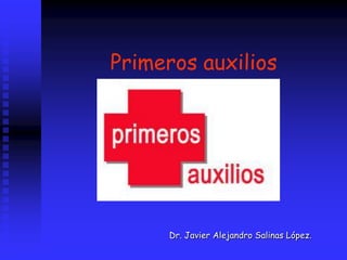 Primeros auxilios
Dr. Javier Alejandro Salinas López.
 