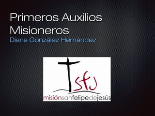 Primeros AuxiliosPrimeros Auxilios
MisionerosMisioneros
Diana González HernándezDiana González Hernández
 