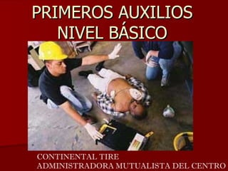 PRIMEROS AUXILIOS
   NIVEL BÁSICO




CONTINENTAL TIRE
ADMINISTRADORA MUTUALISTA DEL CENTRO
 