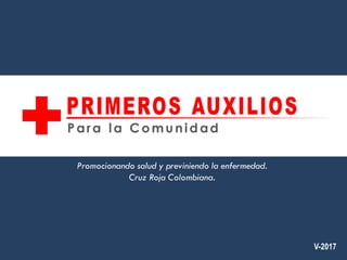 V-2017
Promocionando salud y previniendo la enfermedad.
Cruz Roja Colombiana.
 