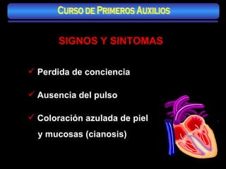 Ausencia del pulso Coloración azulada de piel  y mucosas (cianosis) Perdida de conciencia SIGNOS Y SINTOMAS   Curso de Primeros Auxilios 