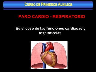 Es el cese de las funciones cardíacas y respiratorias. PARO CARDIO - RESPIRATORIO Curso de Primeros Auxilios 