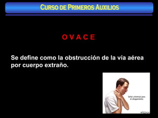 MANIOBRA DE HEIMLICH O V A C E Se define como la obstrucción de la vía aérea por cuerpo extraño. Curso de Primeros Auxilios 