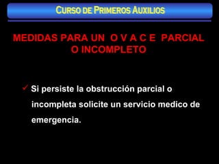MEDIDAS PARA UN  O V A C E  PARCIAL O INCOMPLETO Si persiste la obstrucción parcial o incompleta solicite un servicio medico de  emergencia. Curso de Primeros Auxilios 