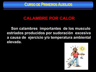 CALAMBRE POR CALOR Son calambres  importantes  de los musculo estriados producidos por sudoración  excesiva a causa de  ejercicio y/o temperatura ambiental elevada. Curso de Primeros Auxilios 