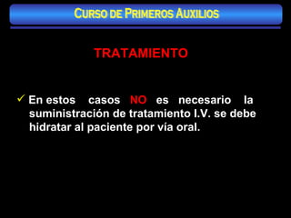 TRATAMIENTO En estos  casos  NO   es  necesario  la suministración de tratamiento I.V. se debe hidratar al paciente por vía oral. Curso de Primeros Auxilios 