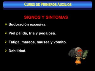 SIGNOS Y SINTOMAS Sudoración excesiva. Piel pálida, fría y pegajosa. Fatiga, mareos, nausea y vómito. Debilidad. Curso de Primeros Auxilios 