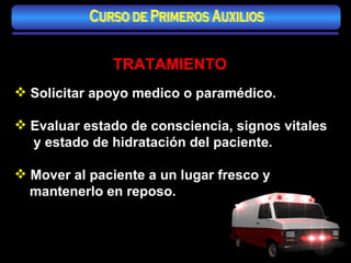 TRATAMIENTO Solicitar apoyo medico o paramédico. Evaluar estado de consciencia, signos vitales y estado de hidratación del paciente. Mover al paciente a un lugar fresco y mantenerlo en reposo. Curso de Primeros Auxilios 