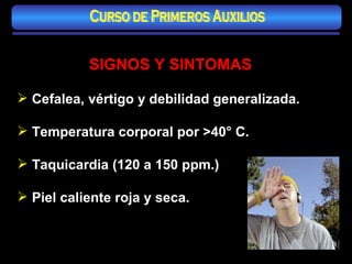 SIGNOS Y SINTOMAS Cefalea, vértigo y debilidad generalizada. Temperatura corporal por >40° C. Taquicardia (120 a 150 ppm.) Piel caliente roja y seca. Curso de Primeros Auxilios 