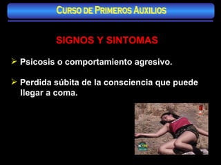 SIGNOS Y SINTOMAS Psicosis o comportamiento agresivo. Perdida súbita de la consciencia que puede llegar a coma. Curso de Primeros Auxilios 