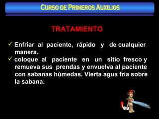TRATAMIENTO Enfriar  al  paciente,  rápido  y  de cualquier manera. coloque  al  paciente  en  un  sitio  fresco y remueva sus  prendas y envuelva al paciente con sabanas húmedas. Vierta agua fría sobre la sabana. Curso de Primeros Auxilios 