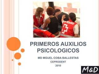 PRIMEROS AUXILIOS
PSICOLOGICOS
MD MGUEL COBA BALLESTAS
CEPRODENT
2018
 
