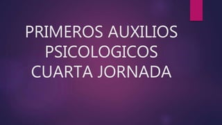 PRIMEROS AUXILIOS
PSICOLOGICOS
CUARTA JORNADA
 