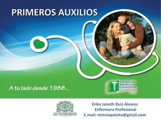 Erika Janeth Ruiz Álvarez
Enfermera Profesional
E.mail: minniepaisita@gmail.com
PRIMEROS AUXILIOSPRIMEROS AUXILIOS
 