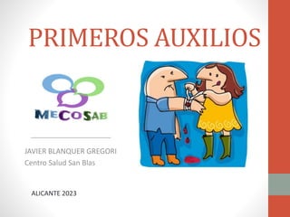 PRIMEROS AUXILIOS
JAVIER BLANQUER GREGORI
Centro Salud San Blas
ALICANTE 2023
 