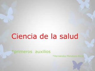 Ciencia de la salud

*primeros auxilios
                     *Hernández Mendoza Alicia
 