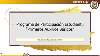 Programa de Participación Estudiantil
“Primeros Auxilios Básicos”
Md. Cristian Xavier Luna Jiménez
 