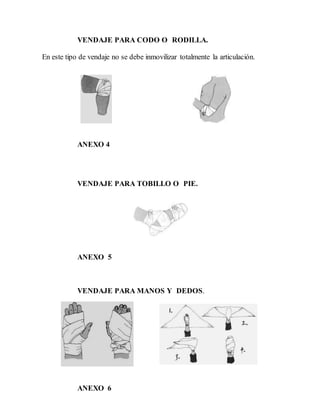 VENDAJE PARA CODO O RODILLA.
En este tipo de vendaje no se debe inmovilizar totalmente la articulación.
ANEXO 4
VENDAJE PARA TOBILLO O PIE.
ANEXO 5
VENDAJE PARA MANOS Y DEDOS.
ANEXO 6
 