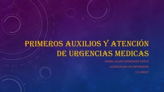 PRIMEROS AUXILIOS Y ATENCIÓN
DE URGENCIAS MEDICAS
DANIEL ALLAN HERNANDEZ ESPEJO
LICENCIATURA EN ENFERMERÍA
I.D.148937

 
