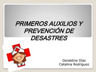 PRIMEROS AUXILIOS Y
PREVENCIÓN DE
DESASTRES
Geraldine Díaz
Catalina Rodríguez
 