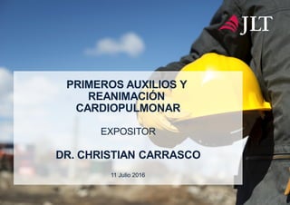 PRIMEROS AUXILIOS Y
REANIMACIÓN
CARDIOPULMONAR
EXPOSITOR
DR. CHRISTIAN CARRASCO
11 Julio 2016
 