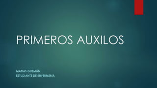 PRIMEROS AUXILOS
MATIAS GUZMÁN.
ESTUDIANTE DE ENFERMERIA
 