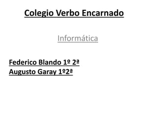 Colegio Verbo Encarnado
Informática
Federico Blando 1º 2ª
Augusto Garay 1º2ª
 