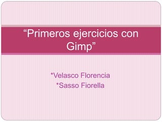 *Velasco Florencia
*Sasso Fiorella
“Primeros ejercicios con
Gimp”
 