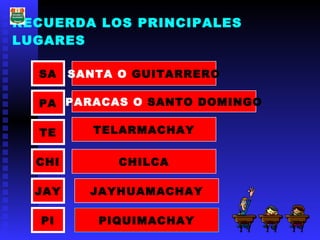 RECUERDA LOS PRINCIPALES LUGARES SA PA CHI TE PI JAY SANTA O  GUITARRERO CHILCA TELARMACHAY JAYHUAMACHAY PIQUIMACHAY PARACAS O  SANTO   DOMINGO 
