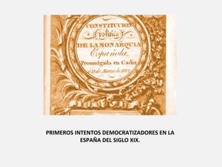 PRIMEROS INTENTOS DEMOCRATIZADORES EN LA
           ESPAÑA DEL SIGLO XIX.
 