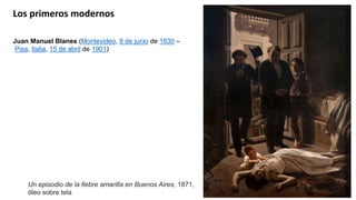 Los primeros modernos
Un episodio de la fiebre amarilla en Buenos Aires, 1871,
óleo sobre tela
Juan Manuel Blanes (Montevideo, 8 de junio de 1830 –
Pisa, Italia, 15 de abril de 1901)
 
