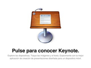 Pulse para conocer Keynote.
Explore las diapositivas. Toque las imágenes y el texto. Experimente con la mejor
  aplicación de creación de presentaciones diseñada para un dispositivo móvil.
 
