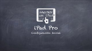 iPad Pro
Configuración Inicial
 