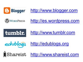 http://www.blogger.com
http://es.wordpress.com
http://www.tumblr.com
http://edublogs.org
http://www.shareist.com
 