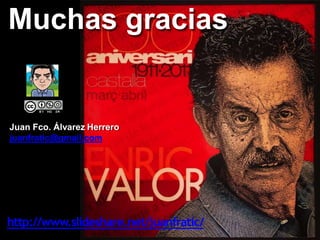 Muchas gracias
Juan Fco. Álvarez Herrero
juanfratic@gmail.com
http://www.slideshare.net/juanfratic/
 
