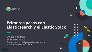 1
Enrique V. Kortright
27 de enero de 2021
Primer meetup del grupo de usuarios de
Elastic (EUG) de Costa Rica
Primeros pasos con
Elasticsearch y el Elastic Stack
 