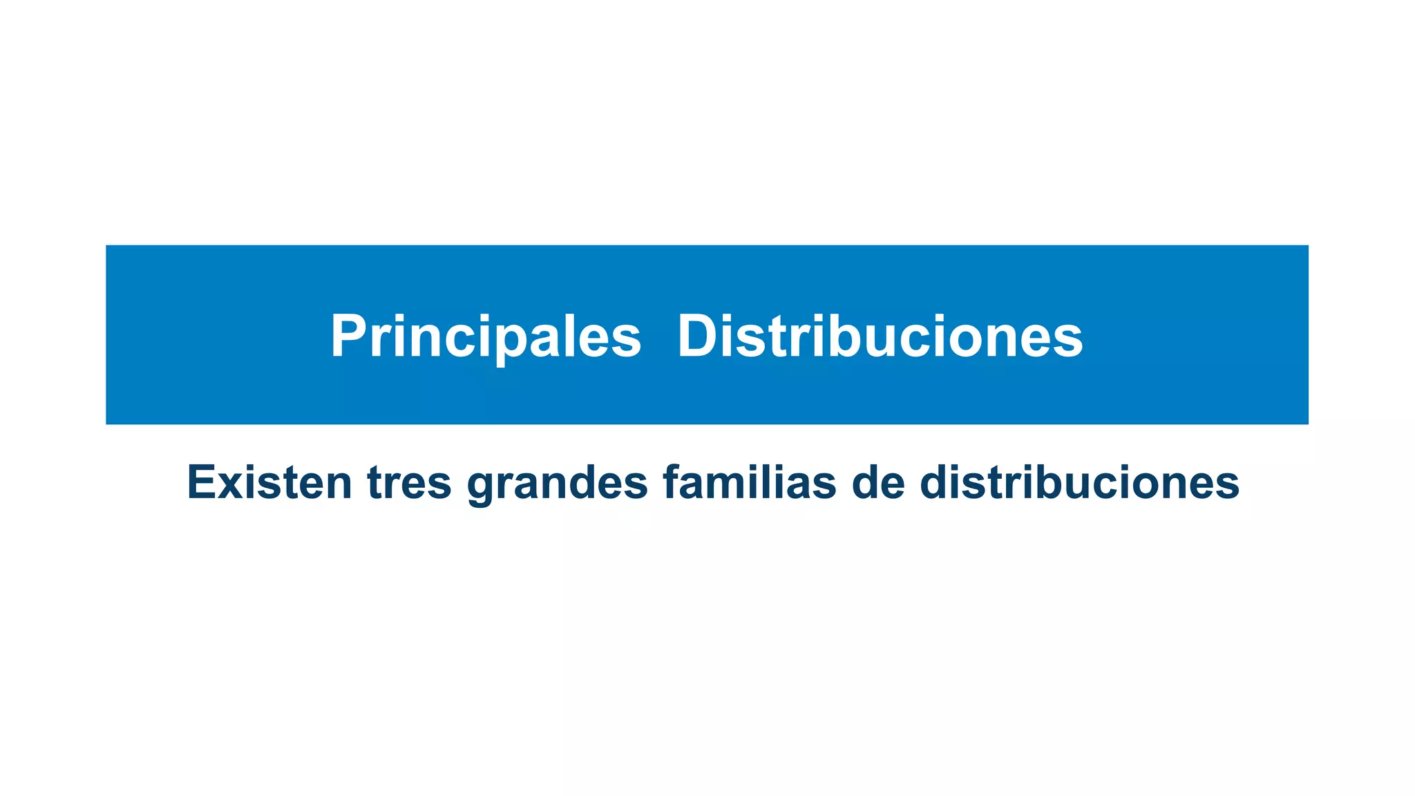 Principales Distribuciones
Existen tres grandes familias de distribuciones
 