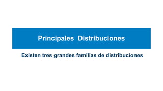 Principales Distribuciones
Existen tres grandes familias de distribuciones
 