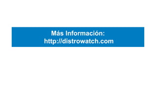 Más Información:
http://distrowatch.com
 