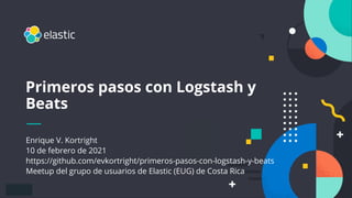 1
Enrique V. Kortright
10 de febrero de 2021
https://github.com/evkortright/primeros-pasos-con-logstash-y-beats
Meetup del grupo de usuarios de Elastic (EUG) de Costa Rica
Primeros pasos con Logstash y
Beats
 