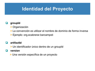 Identidad del Proyecto
❏ groupId
> Organización
> La convención es utilizar el nombre de dominio de forma inversa
> Ejempl...