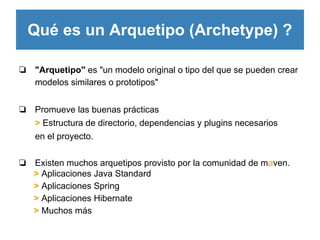 Qué es un Arquetipo (Archetype) ?
❏ "Arquetipo" es "un modelo original o tipo del que se pueden crear
modelos similares o ...